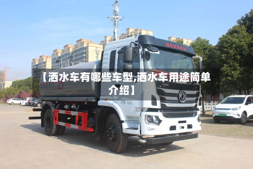 【洒水车有哪些车型,洒水车用途简单介绍】