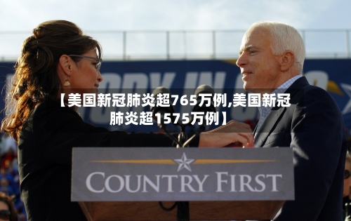 【美国新冠肺炎超765万例,美国新冠肺炎超1575万例】
