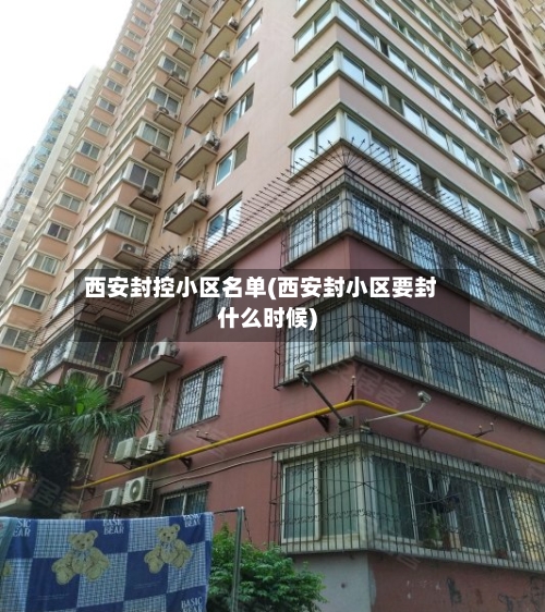西安封控小区名单(西安封小区要封什么时候)