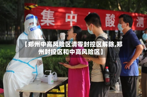 【郑州中高风险区清零封控区解除,郑州封控区和中高风险区】