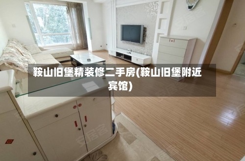鞍山旧堡精装修二手房(鞍山旧堡附近宾馆)