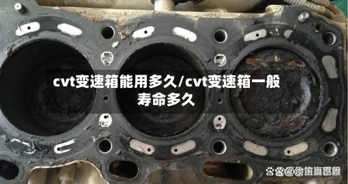 cvt变速箱能用多久/cvt变速箱一般寿命多久