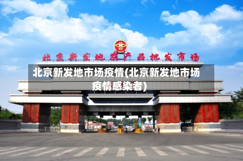 北京新发地市场疫情(北京新发地市场疫情感染者)