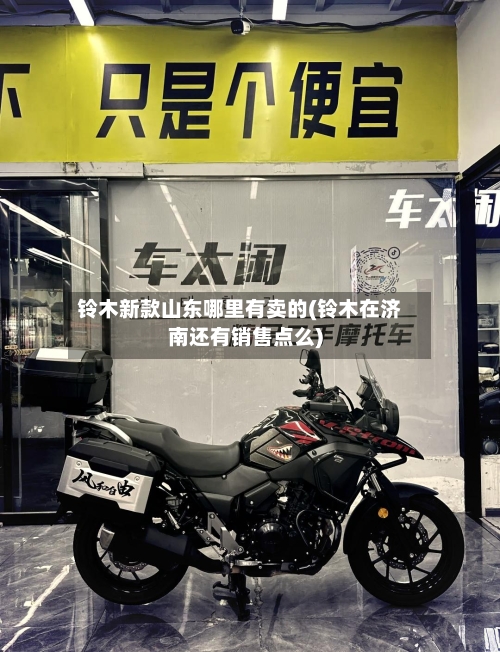 铃木新款山东哪里有卖的(铃木在济南还有销售点么)
