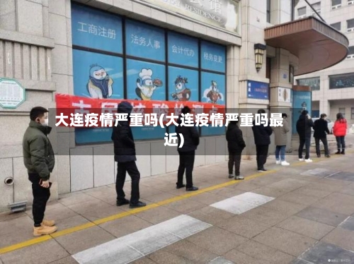 大连疫情严重吗(大连疫情严重吗最近)
