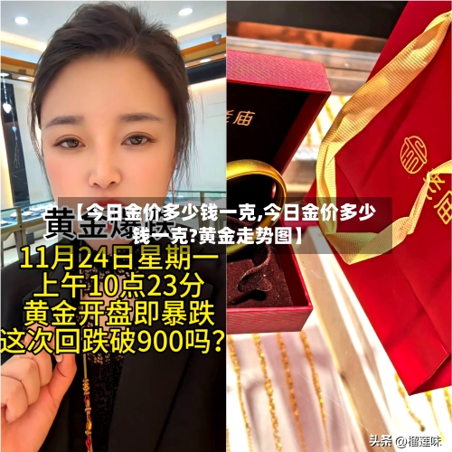 【今日金价多少钱一克,今日金价多少钱一克?黄金走势图】