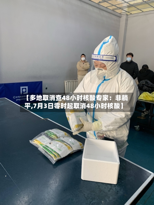 【多地取消查48小时核酸专家：非躺平,7月3日零时起取消48小时核酸】