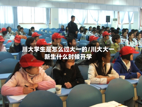 川大学生是怎么过大一的/川大大一新生什么时候开学
