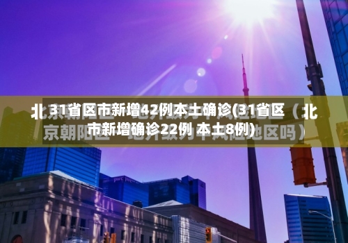 31省区市新增42例本土确诊(31省区市新增确诊22例 本土8例)