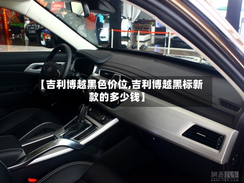 【吉利博越黑色价位,吉利博越黑标新款的多少钱】