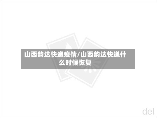 山西韵达快递疫情/山西韵达快递什么时候恢复