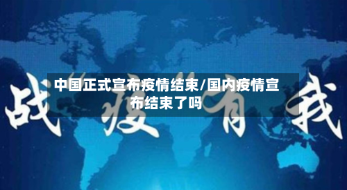 中国正式宣布疫情结束/国内疫情宣布结束了吗