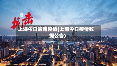 上海今日最新疫情(上海今日疫情数据公告)-第1张图片