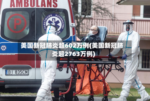 美国新冠肺炎超602万例(美国新冠肺炎超2763万例)