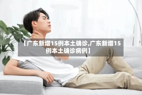 【广东新增15例本土确诊,广东新增15例本土确诊病例】-第1张图片