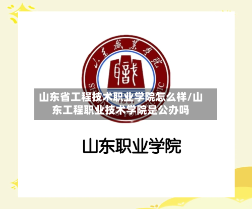 山东省工程技术职业学院怎么样/山东工程职业技术学院是公办吗