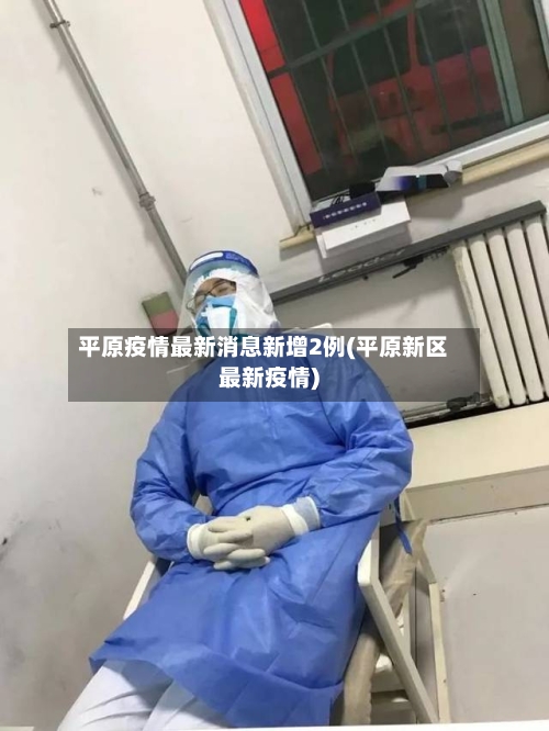 平原疫情最新消息新增2例(平原新区最新疫情)