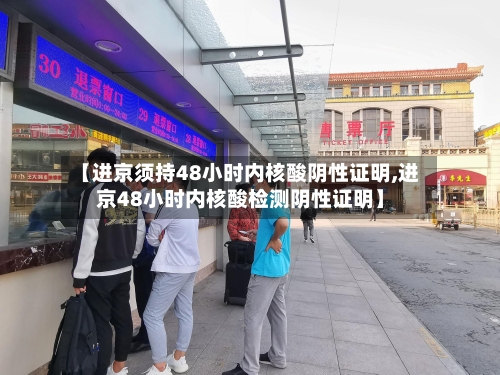 【进京须持48小时内核酸阴性证明,进京48小时内核酸检测阴性证明】