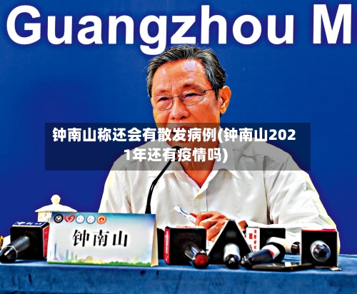 钟南山称还会有散发病例(钟南山2021年还有疫情吗)