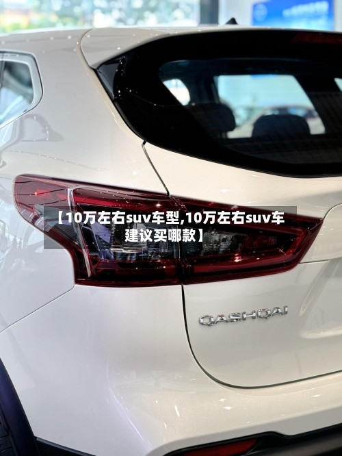 【10万左右suv车型,10万左右suv车建议买哪款】