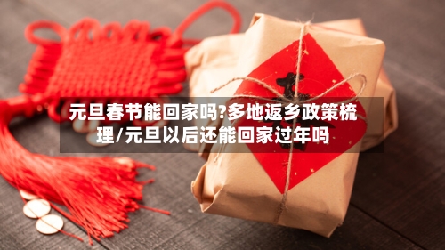 元旦春节能回家吗?多地返乡政策梳理/元旦以后还能回家过年吗