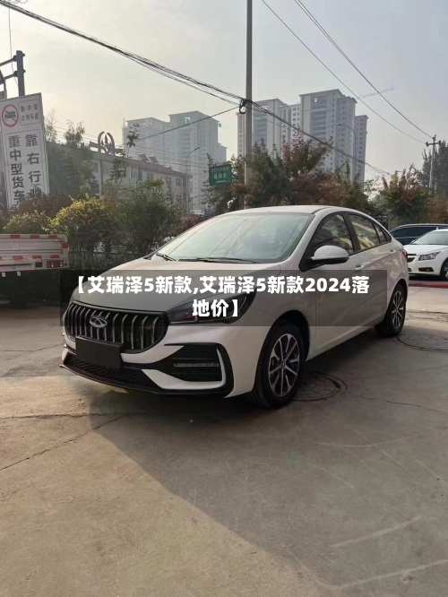 【艾瑞泽5新款,艾瑞泽5新款2024落地价】