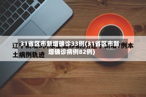 31省区市新增确诊33例(31省区市新增确诊病例82例)-第3张图片