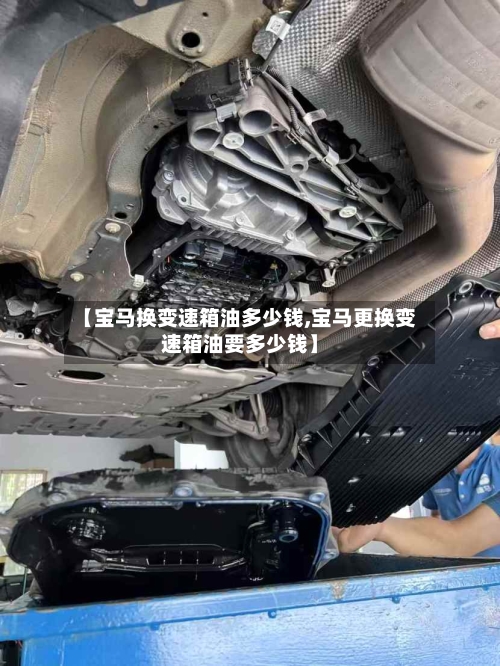 【宝马换变速箱油多少钱,宝马更换变速箱油要多少钱】