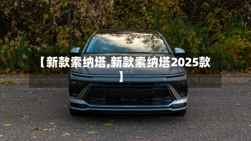 【新款索纳塔,新款索纳塔2025款】
