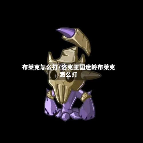 布莱克怎么打/洛克王国迷嶂布莱克怎么打