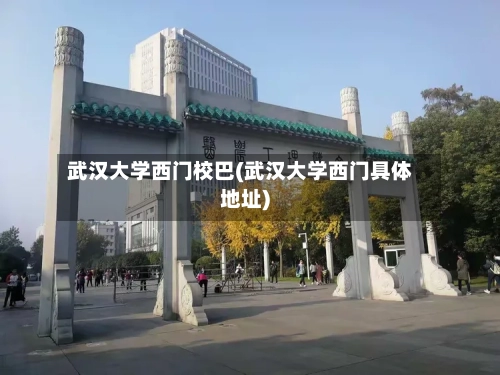 武汉大学西门校巴(武汉大学西门具体地址)