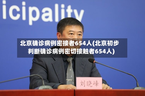 北京确诊病例密接者654人(北京初步判断确诊病例密切接触者654人)