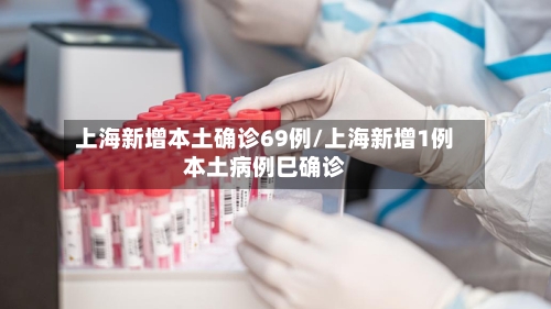 上海新增本土确诊69例/上海新增1例本土病例巳确诊