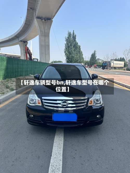 【轩逸车辆型号bn,轩逸车型号在哪个位置】
