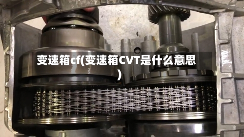 变速箱cf(变速箱CVT是什么意思)