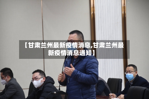 【甘肃兰州最新疫情消息,甘肃兰州最新疫情消息通知】