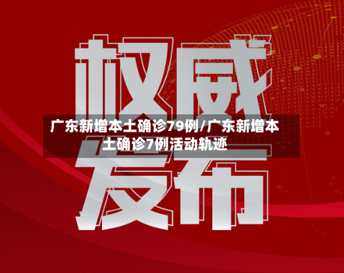 广东新增本土确诊79例/广东新增本土确诊7例活动轨迹