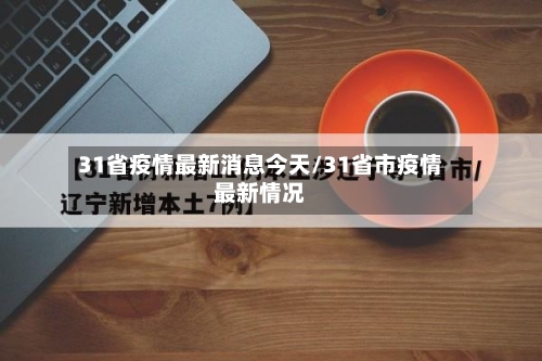 31省疫情最新消息今天/31省市疫情最新情况