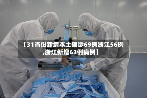【31省份新增本土确诊69例浙江56例,浙江新增63例病例】