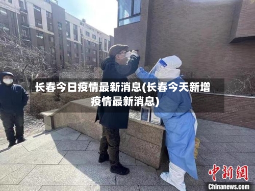 长春今日疫情最新消息(长春今天新增疫情最新消息)