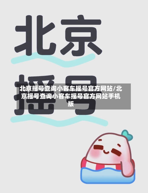 北京摇号查询小客车摇号官方网站/北京摇号查询小客车摇号官方网站手机版