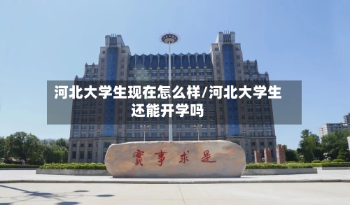 河北大学生现在怎么样/河北大学生还能开学吗