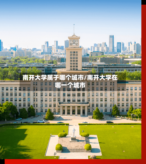 南开大学属于哪个城市/南开大学在哪一个城市