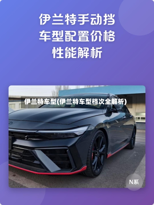 伊兰特车型(伊兰特车型档次全解析)
