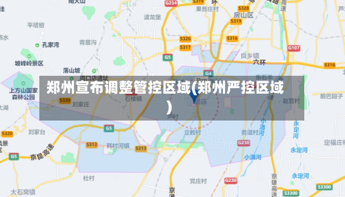 郑州宣布调整管控区域(郑州严控区域)
