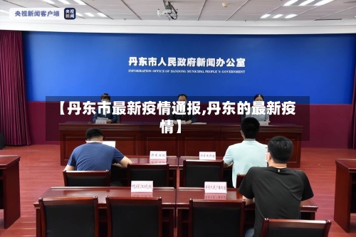 【丹东市最新疫情通报,丹东的最新疫情】
