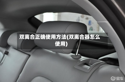 双离合正确使用方法(双离合器怎么使用)