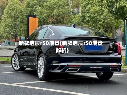 新款启辰r50底盘(新款启辰r50底盘解析)