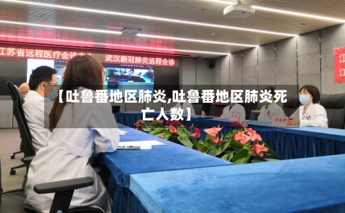 【吐鲁番地区肺炎,吐鲁番地区肺炎死亡人数】-第1张图片