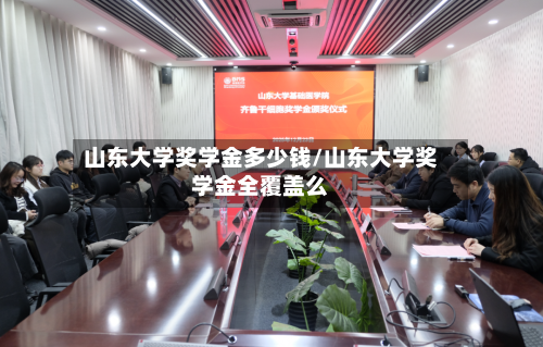 山东大学奖学金多少钱/山东大学奖学金全覆盖么